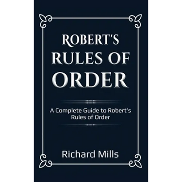 Robert's Rules of Order: A Complete Guide to Robert's Rules of Order