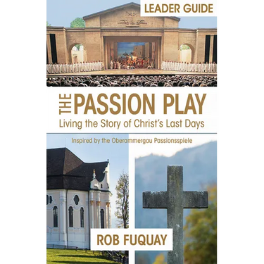 The Passion Play Leader Guide: Living the Story of Christ's Last Days