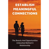 Establish Meaningful Connections: The Beauty And Opportunities Unleashed Behind A Relationship: Tips For Developing Positive Relationships
