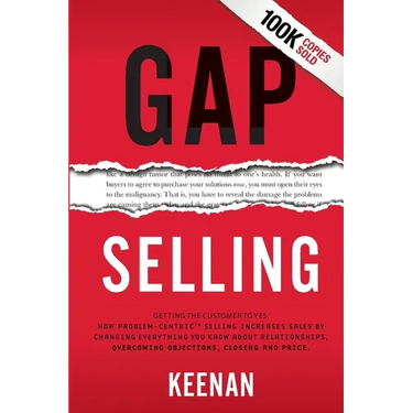 Gap Selling: Getting the Customer to Yes: How Problem-Centric Selling Increases Sales by Changing Everything You Know About Relationships, Overcoming