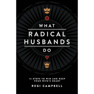 What Radical Husbands Do: 12 Steps to Win and Keep Your Wife's Heart