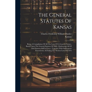 The General Statutes Of Kansas: Being A Compilation Of All The Laws Of A General Nature, Based Upon The General Statutes Of 1868, (embracing All Of Sa