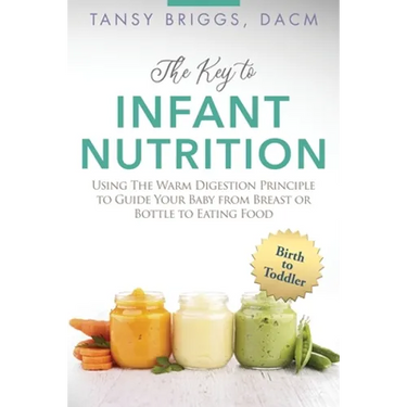 The Key to Infant Nutrition: Using the Warm Digestion Principle to Guide Your Baby from Breast or Bottle to Eating Food