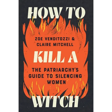 How to Kill a Witch: The Patriarchy's Guide to Silencing Women