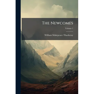 The Newcomes: Memoirs Of A Most Respectable Family, Edited By Arthur Pendennis, Esq; Volume 1