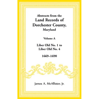 Abstracts from the Land Records of Dorchester County, Maryland, Volume A: 1669-1690