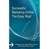Successful Marketing Online The Easy Way!: Marketing Online is Made SIMPLE With This Step by Step Guide to Success