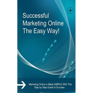 Successful Marketing Online The Easy Way!: Marketing Online is Made SIMPLE With This Step by Step Guide to Success
