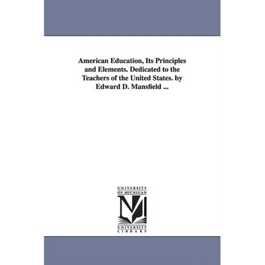 American Education, Its Principles and Elements. Dedicated to the Teachers of the United States. by Edward D. Mansfield ...