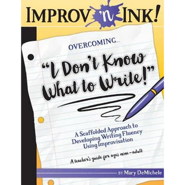 Improv 'n Ink Overcoming I Don't Know What to Write!: A Scaffolded Approach to Developing Writing Fluency Using Improvisation A teacher's guide for ag