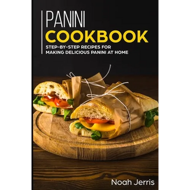 Panini Cookbook: Step-by-step recipes for making delicious panini at home