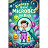 Biology Basic Microbes for Kids: A Beginner's Guide to Bacteria, Viruses, Fungi & Tiny Living Things That Shape Our World