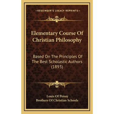 Elementary Course Of Christian Philosophy: Based On The Principles Of The Best Scholastic Authors (1893)