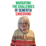 Navigating the Challenges of Dementia Caregiving
