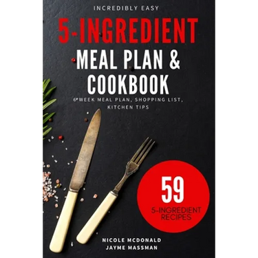 Incredibly Easy 5-Ingredient Meal Plan and Cookbook: 6 Week Meal Plan, Shopping List, Kitchen Tips