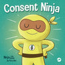 Consent Ninja: A Children's Picture Book about Safety, Boundaries, and Consent