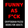 Funny As F*ck Cryptogram Puzzle Books For Adults: 120 Large Print Swear Word Cryptoquote Puzzles: Humorous Cussing Quotes With Solutions