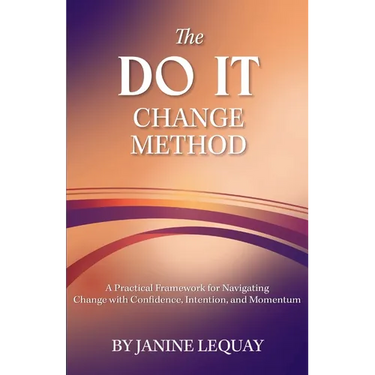 The DO IT Change Method: A Practical Framework for Navigating Change with Confidence, Intention, and Momentum