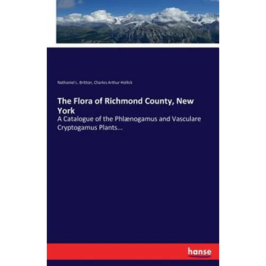 The Flora of Richmond County, New York: A Catalogue of the Phlænogamus and Vasculare Cryptogamus Plants...