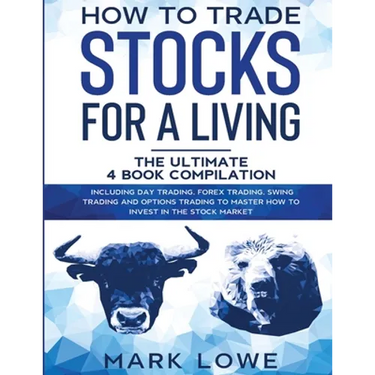 How to Trade Stocks for a Living: 4 Books in 1 - How to Start Day Trading, Dominate the Forex Market, Reduce Risk with Options, and Increase Profit