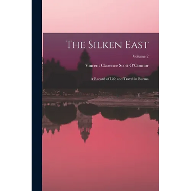 The Silken East: A Record of Life and Travel in Burma; Volume 2
