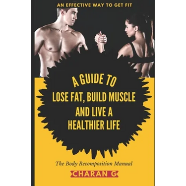 The Body Recomposition Manual A Guide To Lose Fat, Build Muscle, And Live A Healthier Life: An Effective Way To Get Fit