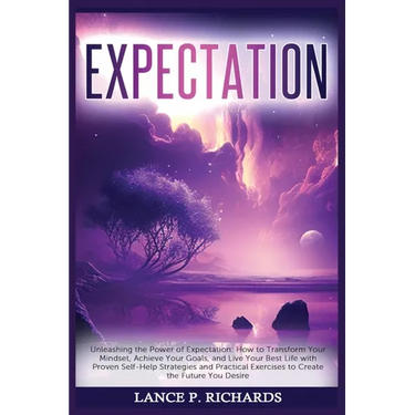 Expectation: Unleashing the Power of Expectation: How to Transform Your Mindset, Achieve Your Goals, and Live Your Best Life with P