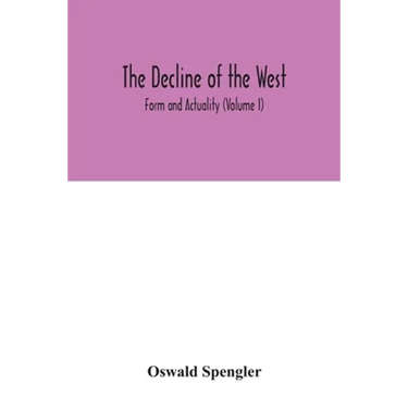 The decline of the West; Form and Actuality (Volume I)