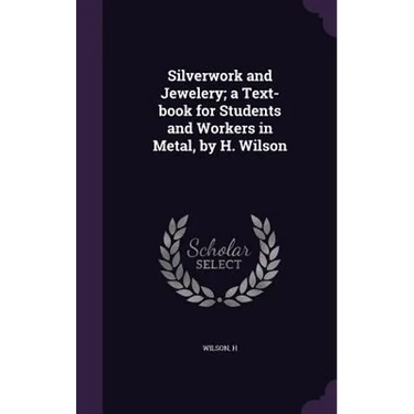 Silverwork and Jewelery; a Text-book for Students and Workers in Metal, by H. Wilson