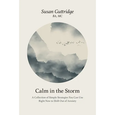 Calm in the Storm: A Collection of Simple Strategies You Can Use Right Now to Shift Out of Anxiety