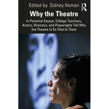 Why the Theatre: In Personal Essays, College Teachers, Actors, Directors, and Playwrights Tell Why the Theatre Is So Vital to Them