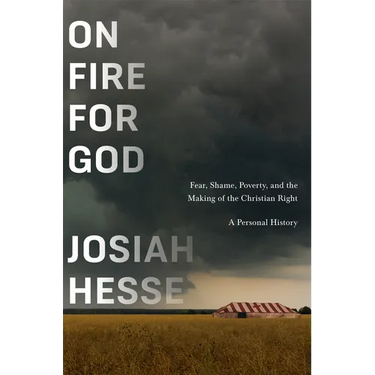 On Fire for God: Fear, Shame, Poverty, and the Making of the Christian Right - A Personal History