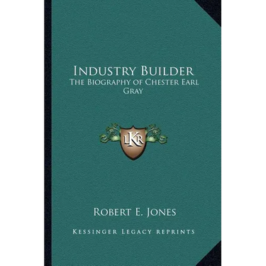 Industry Builder: The Biography of Chester Earl Gray
