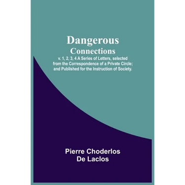 Dangerous Connections, v. 1, 2, 3, 4 A Series of Letters, selected from the Correspondence of a Private Circle; and Published for the Instruction of S