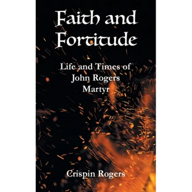 Faith and Fortitude: Life and Times of John Rogers, Martyr