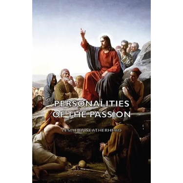 Personalities of the Passion - A Devotional Study of Some of the Characters Who Played a Part in a Drama of Christ's Passion and Resurrection
