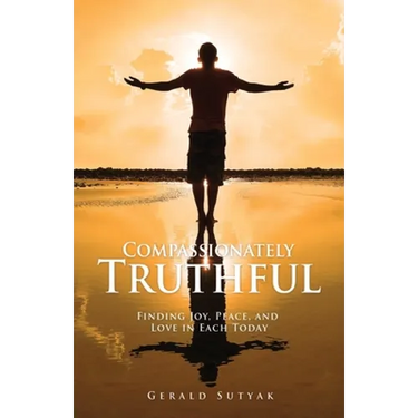 Compassionately Truthful: Finding Joy, Peace, and Love in Each Today
