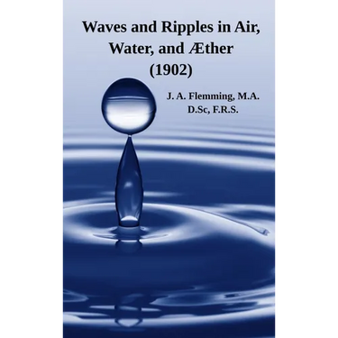 Waves and Ripples in Air, Water, and Æther (1902): A Course of Christmas Lectures Delivered at the Royal Institution of Great Britain