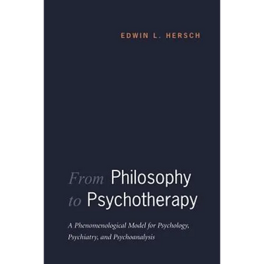 From Philosophy to Psychotherapy: A Phenomenological Model for Psychology, Psychiatry, and Psychoanalysis