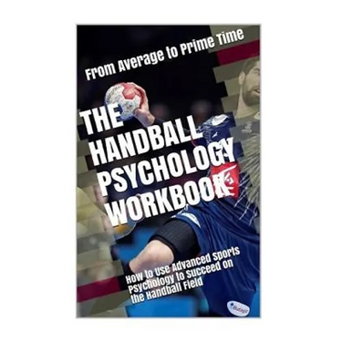 The Handball Psychology Workbook: How to Use Advanced Sports Psychology to Succeed on the Field