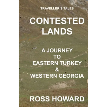 Traveller's Tales, CONTESTED LANDS, A Journey To Eastern Turkey & Western Georgia