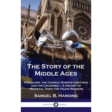 Story of the Middle Ages: Feudalism, the Church, Europe's Nations and the Crusades - A History of Medieval Times for Young Readers