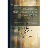 Practical Mathematics For Home Study: Being The Essentials Of Arithmetic, Geometry, Algebra And Trigonometry