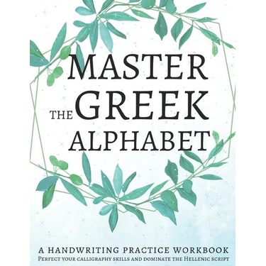 Master the Greek Alphabet, A Handwriting Practice Workbook: Perfect your calligraphy skills and dominate the Hellenic script