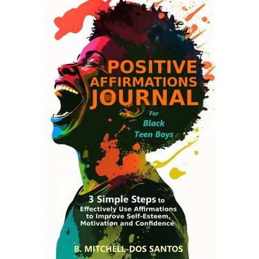 Positive Affirmations Journal for Black Teen Boys: 3 Simple Steps to Effectively Use Affirmations to Improve Your Self-Esteem, Motivation, and Confide