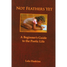 Not Feathers Yet: A Beginner's Guide to the Poetic Life