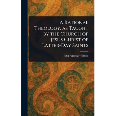 A Rational Theology, as Taught by the Church of Jesus Christ of Latter-Day Saints