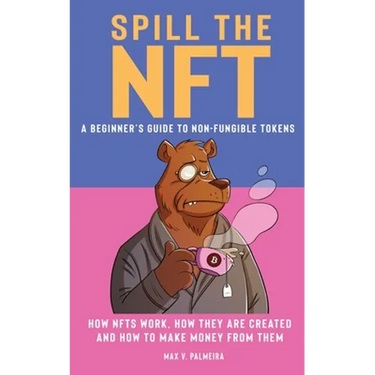 Spill the NFT - a Beginner's Guide to Non-Fungible Tokens: How NFTs Work, How They Are Created and How to Make Money from Them
