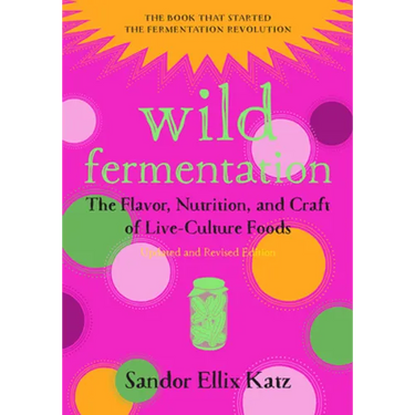 Wild Fermentation: The Flavor, Nutrition, and Craft of Live-Culture Foods, 2nd Edition