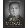 Bugs Moran: The Notorious Life and Legacy of the Chicago Gangster Who Became Al Capone's Biggest Rival